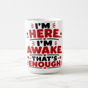 I'm Here. I'm Awake. That's Enough. Coffee Mug