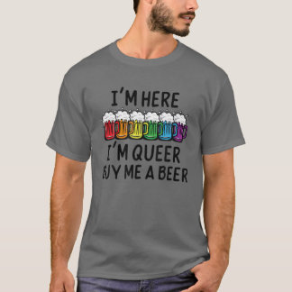 Im Here Im Queer ,Im Here Im Queer Buy Me A Beer Q T-Shirt