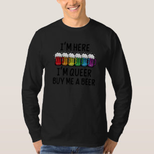Im Here Im Queer  Im Here Im Queer Buy Me A Beer Q T-Shirt