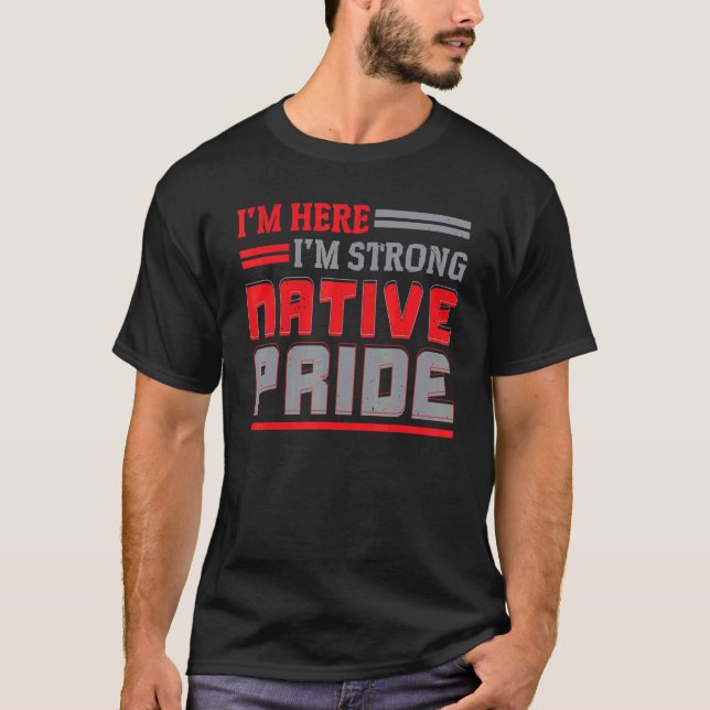 I'm Here I'm Strong Native Pride Indigenous Native T-Shirt (Front)