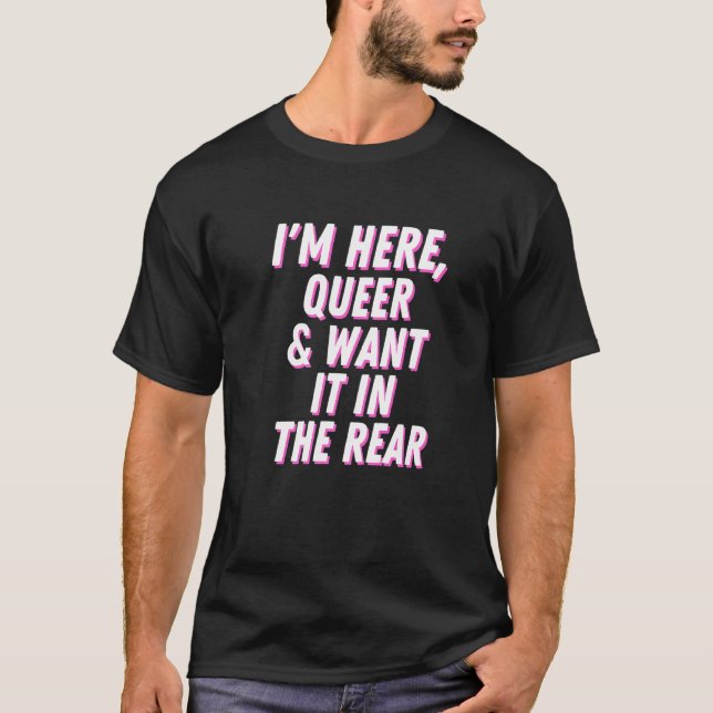 I'm Here Queer And Want It In The Rear Gay Pride 2 T-Shirt (Front)