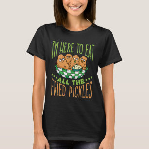 I'm Here to Eat All the Fried Pickles T-Shirt