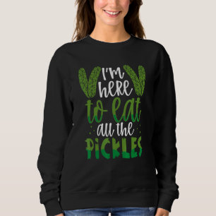 I'm Here To Eat All The Pickles  Dill Pickle Sweatshirt