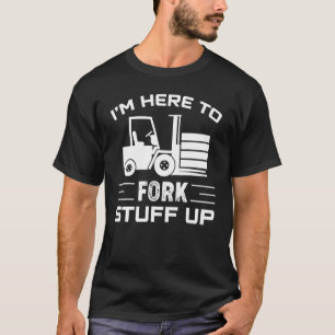I'm Here To Fork Stuff Up Forklift Operator Presen T-Shirt