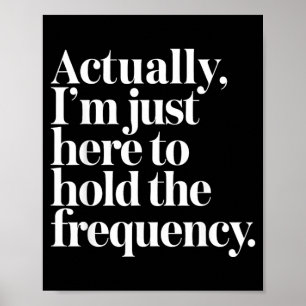 Im Here To Hold The Frequency Funny Quote Poster