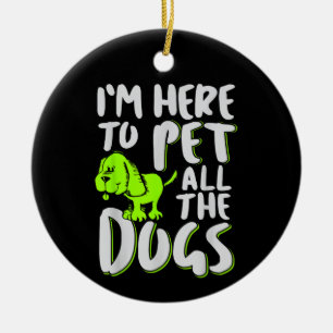 I'm Here To Pet All The Dogs Animal & Dog Lover Ceramic Ornament