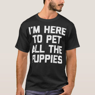I'm Here To Pet All The Puppies  funny saying pupp T-Shirt