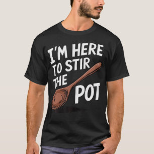 I'M Here To Stir The T-Shirt