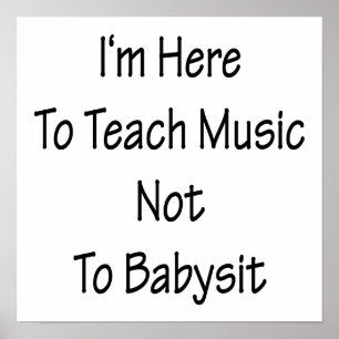 I'm Here To Teach Music Not To Babysit Poster