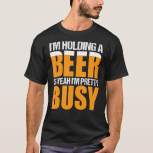 I'm Holding A Beer So Yeah I'm Pretty Busy Beer Dr T-Shirt