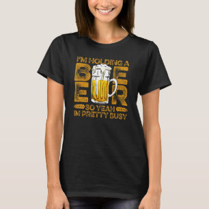 i'm holding a beer so yeah i'm pretty busy beer l T-Shirt