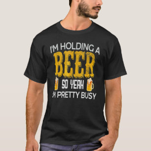 I'm Holding A Beer So Yeah I'm Pretty Busy For Men T-Shirt
