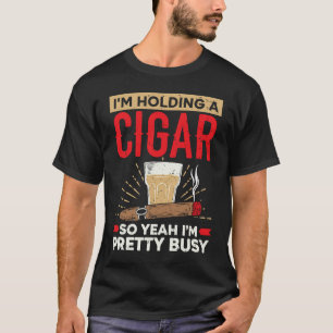 I'm Holding A Cigar So Yeah I'm Pretty Busy Cigare T-Shirt
