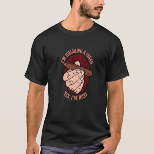 I'm Holding A Cigar Yes I'm Busy Cigar T-Shirt