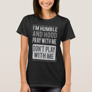 I'm Humble and Hood Pray With Me Don't Play With M T-Shirt