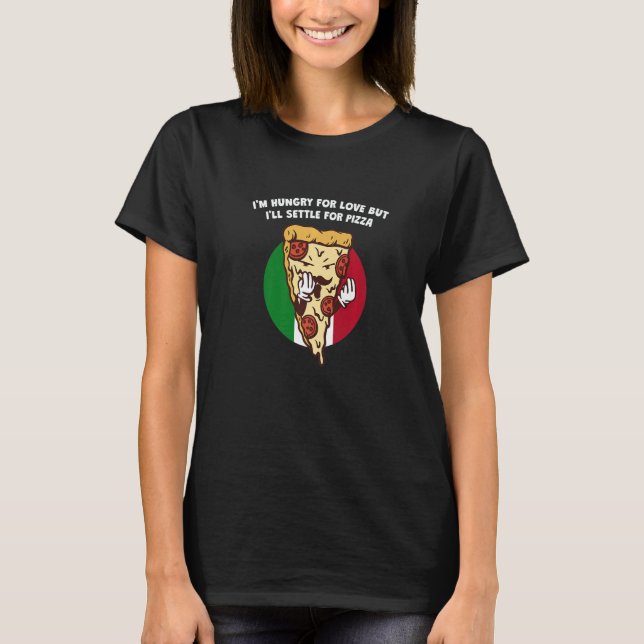 Im Hungry for Love But Ill Settle for Pizza  Itali T-Shirt (Front)