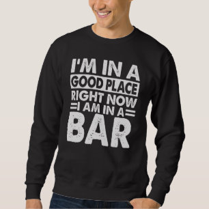 I'm In A Good Place Right Now I Am In A Bar Joke Sweatshirt