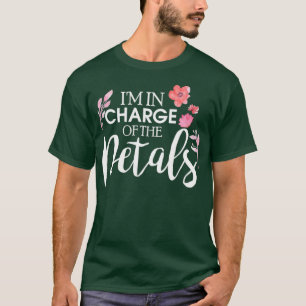 Im In Charge Of The Petals Flower Florist T-Shirt