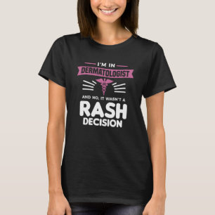 I'm In Dermatologist And No It Wasn't A Rash Decis T-Shirt