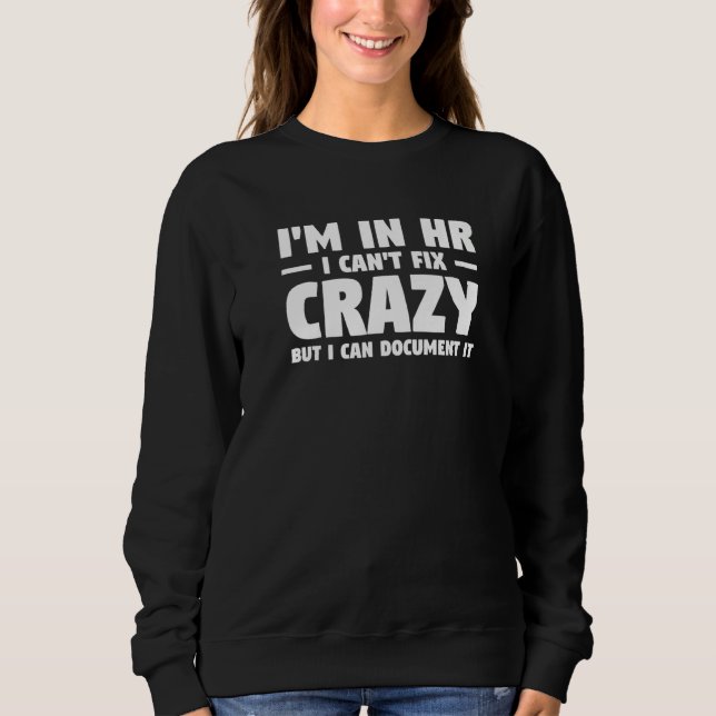 I'm In Hr I Can't Fix Crazy But I Can Document It Sweatshirt (Front)