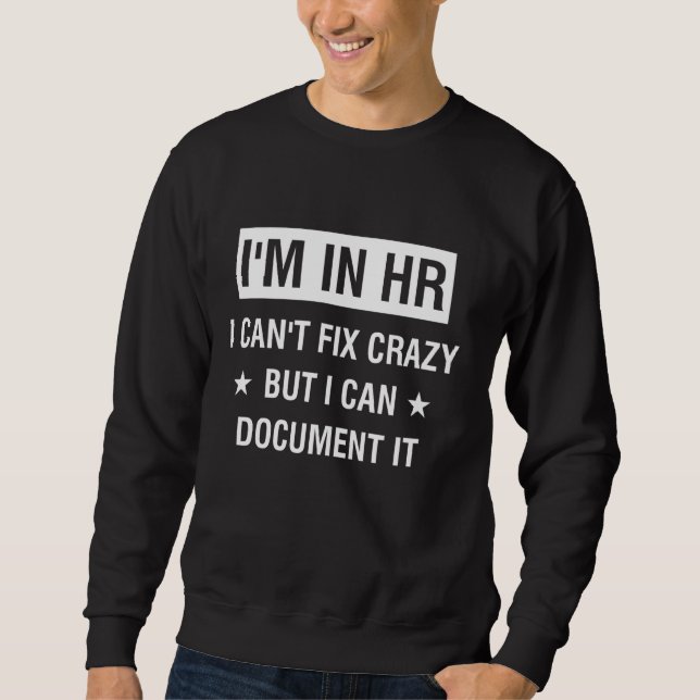 I'm In Hr I Can't Fix Crazy But I Can Document It Sweatshirt (Front)