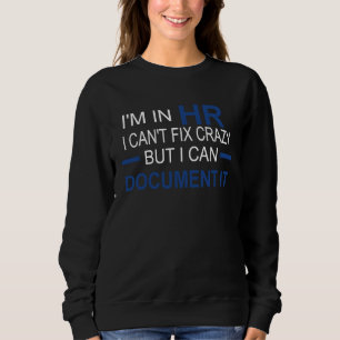 I'm in HR I Can't Fix Crazy But I Can Document It Sweatshirt