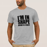I'm in shape. Round is a shape. Funny t-shirt<br><div class="desc">I'm in shape. Round is a shape. Funny,  cool and humourous t-shirt.  Simple design. Designed for bigger guys with good sense of humour. This black text fit on almost all colour t-shirts. Great for making people smile.</div>