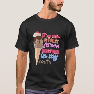 I'm Into Fitness Ice Cream In My Mouth Fun Exercis T-Shirt