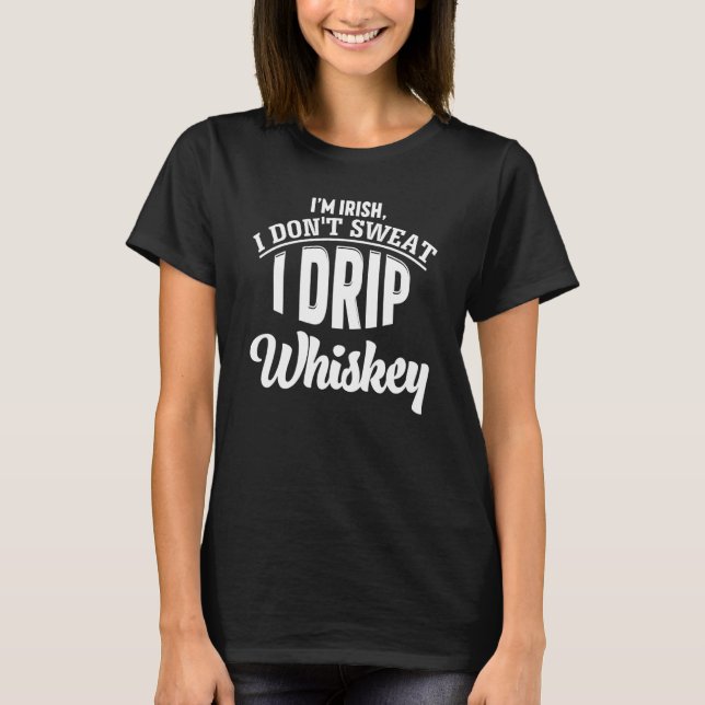 Im Irish I Dont Sweat I Drip Whiskey Gym Workout H T-Shirt (Front)