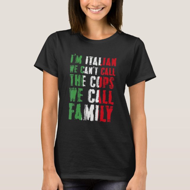 I'm Italian We Can't Call Cops We Call Family T-Shirt (Front)