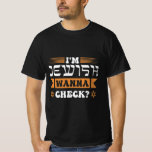 I'm Jewish wanna check? T-Shirt<br><div class="desc">Judaism is a great religion, which is mainly common in Israel, USA and Europe. I love The Thorah, Channukah and the synagogues. This fun shirt design is a great gift idea</div>