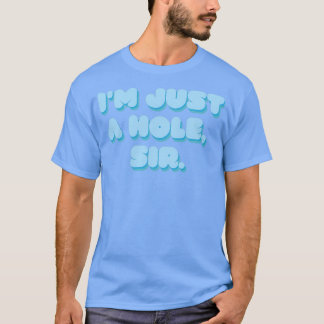 Im Just A Hole Sir T-Shirt