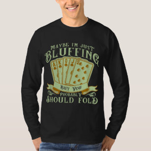 I'm Just Bluffing But You Probably Should Fold T-Shirt