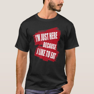 I'm Just Here Because I like to Eat  sarcasm T-Shirt