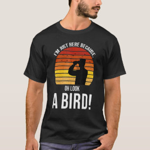 I'm just here because oh look a bird  birds Birdin T-Shirt