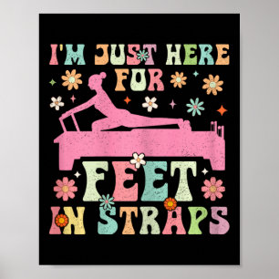 I'm Just Here For Feet In Straps Funny Pilates Exe Poster