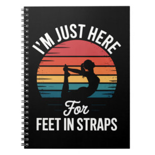 Im just here for Feet in Straps Funny Pilates Notebook