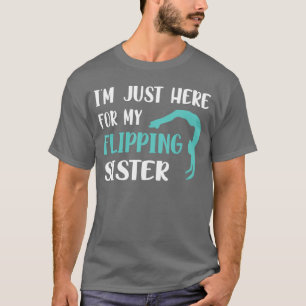 Im Just Here for My Flipping Sister Funny Gymnasti T-Shirt