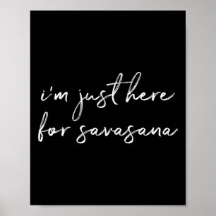 I'm Just Here For Savasana Yoga Corpse Pose Poster