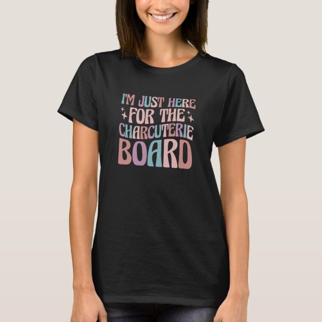 I'm Just Here For The Charcuterie Board  3 T-Shirt (Front)