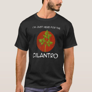 I'm Just Here For The Cilantro Coriander Herb Quot T-Shirt