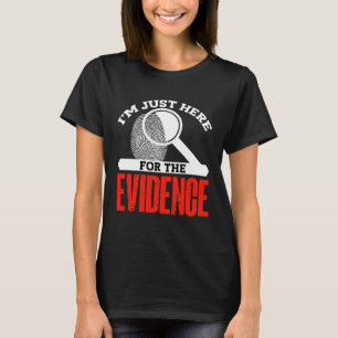 Im just here for the evidence forensic scientist T-Shirt