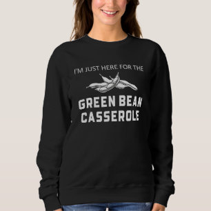 I'm Just Here For The Green Bean Casserole Thanksg Sweatshirt