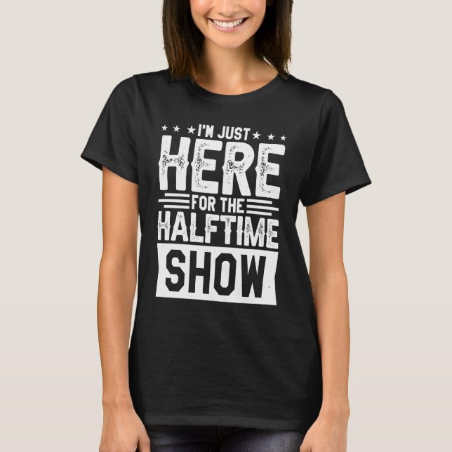 I'm Just Here For The Halftime Show T-Shirt (Front)