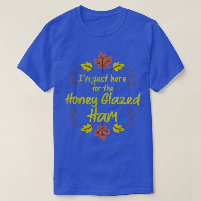 I'm Just Here For The Honey Glazed Ham Funny Thank T-Shirt (Design Front)