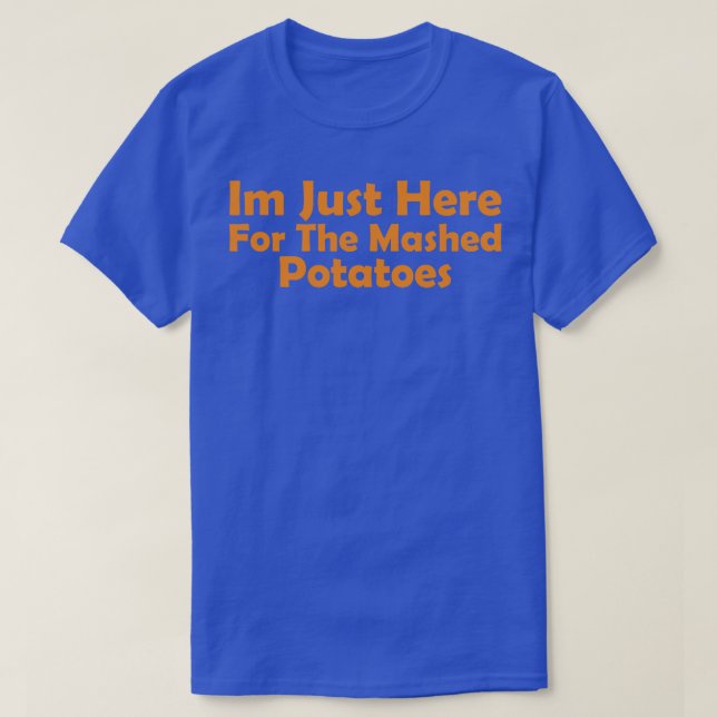 Im Just Here for the Mashed Potatoes funny thanksg T-Shirt (Design Front)
