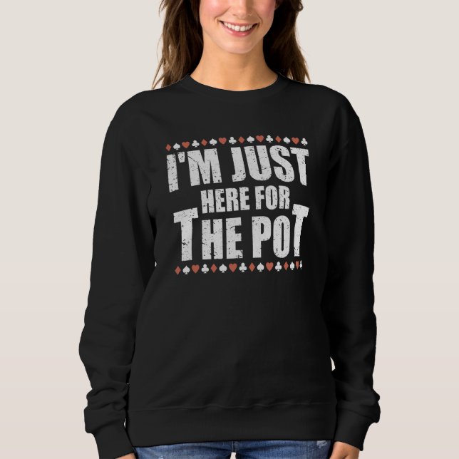 I'm Just Here For The Pot Poker Game  Card Player Sweatshirt (Front)