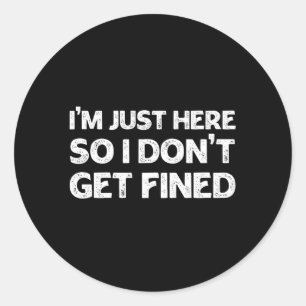 I'M Just Here So I Don'T Get Fined Classic Round Sticker