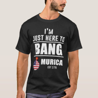 I'm Just Here To Bang Murica T-Shirt