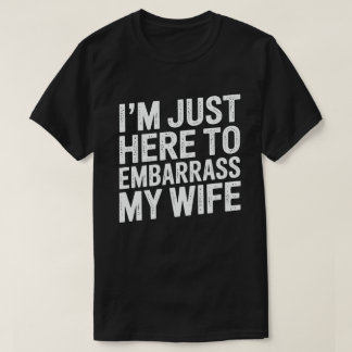 I'm Just Here To Embarrass My Wife Funny Husband  T-Shirt